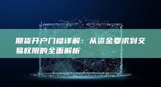 从资金要求到交易权限的全面解析