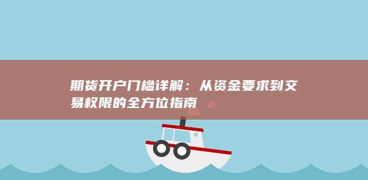 从资金要求到交易权限的全方位指南