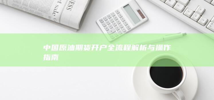 中国原油期货开户全流程解析与操作指南