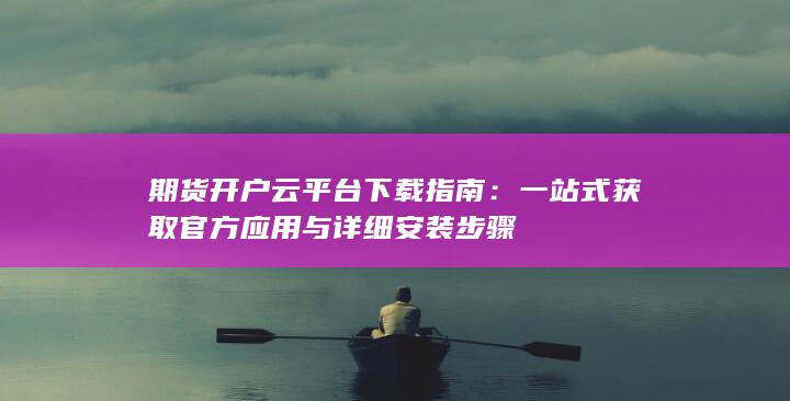 期货开户云平台下载指南