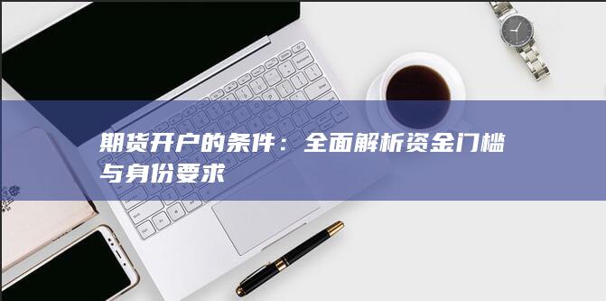 全面解析资金门槛与身份要求