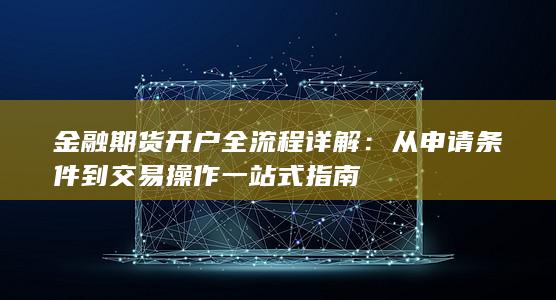 从申请条件到交易操作一站式指南