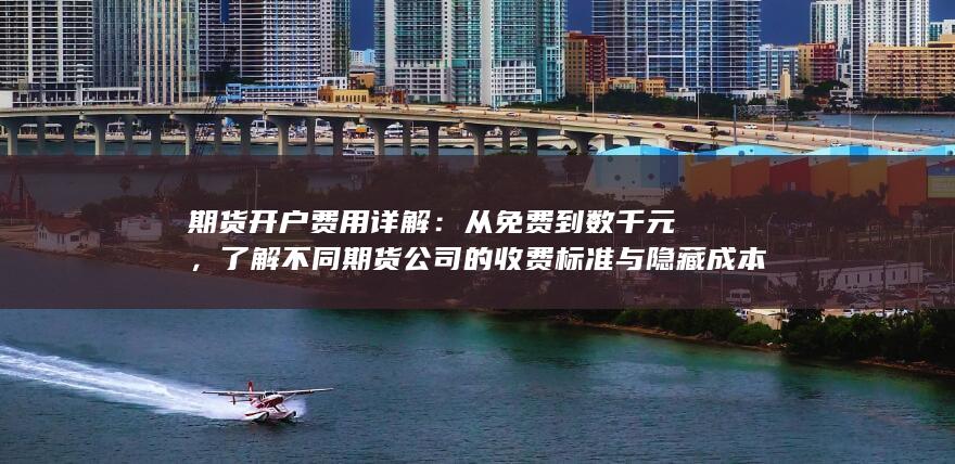 了解不同期货公司的收费标准与隐藏成本