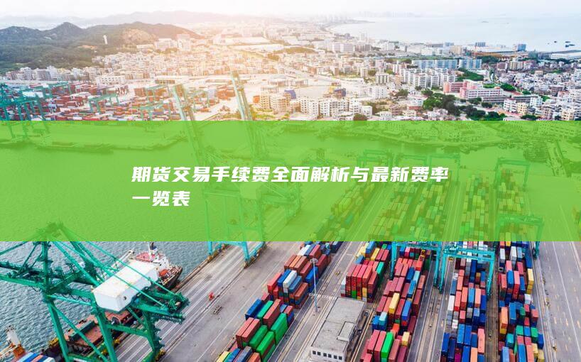 期货交易手续费全面解析与最新费率一览表