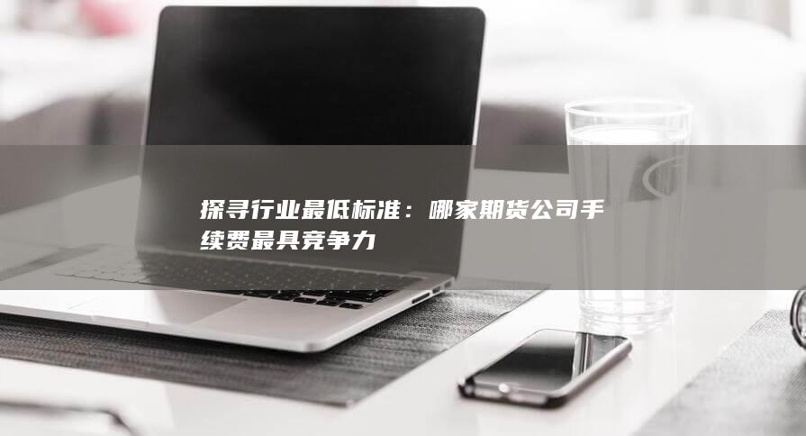 哪家期货公司手续费最具竞争力