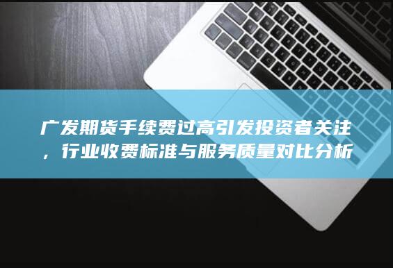 广发期货手续费过高引发投资者关注
