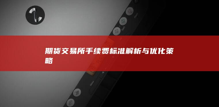 期货交易所手续费标准解析与优化策略