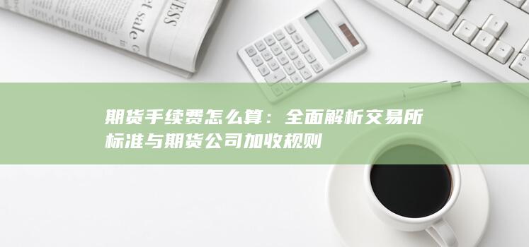 全面解析交易所标准与期货公司加收规则