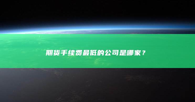 期货手续费最低的公司是哪家