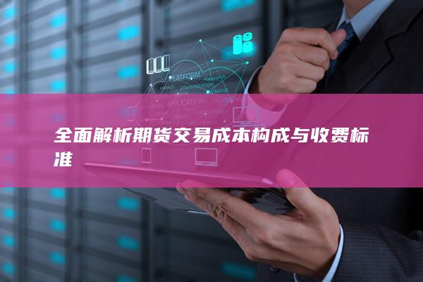 全面解析期货交易成本构成与收费标准