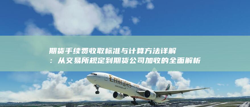 期货手续费收取标准与计算方法详解