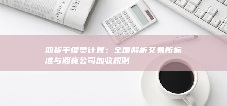 全面解析交易所标准与期货公司加收规则