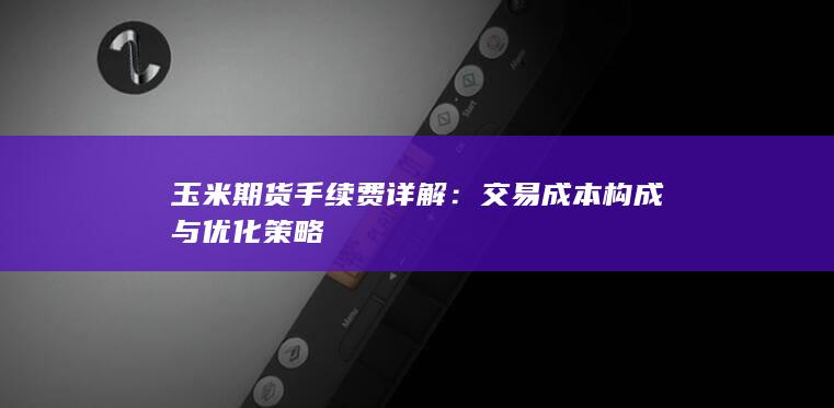 玉米期货手续费详解