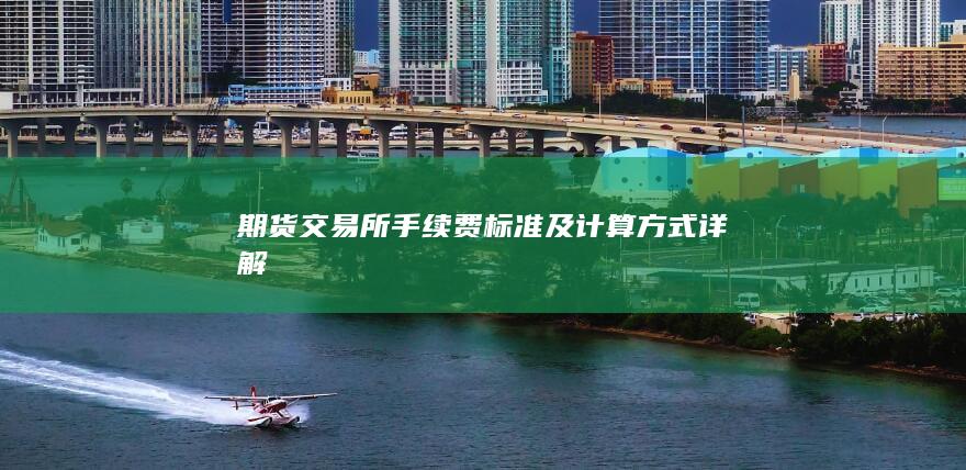 期货交易所手续费标准及计算方式详解