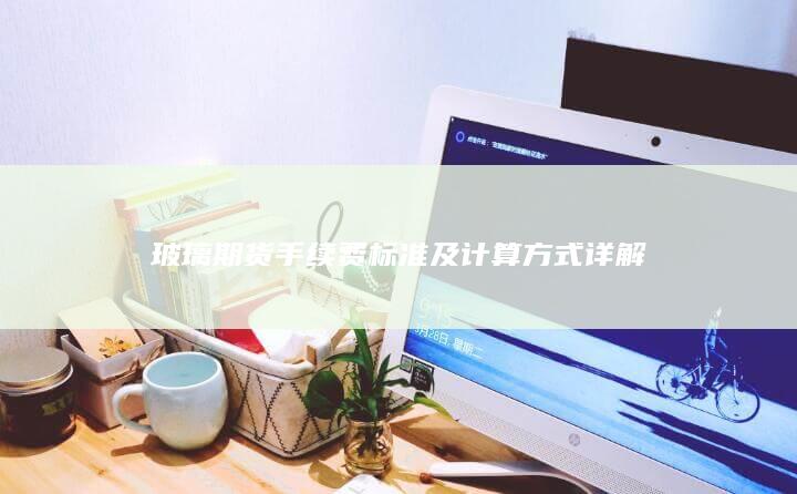 玻璃期货手续费标准及计算方式详解