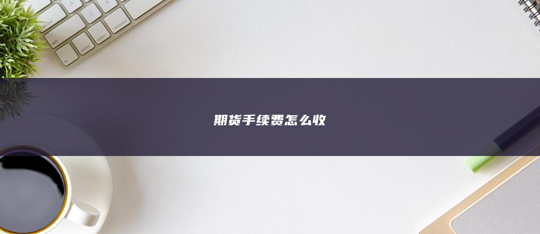 期货手续费怎么收