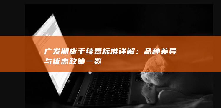 品种差异与优惠政策一览