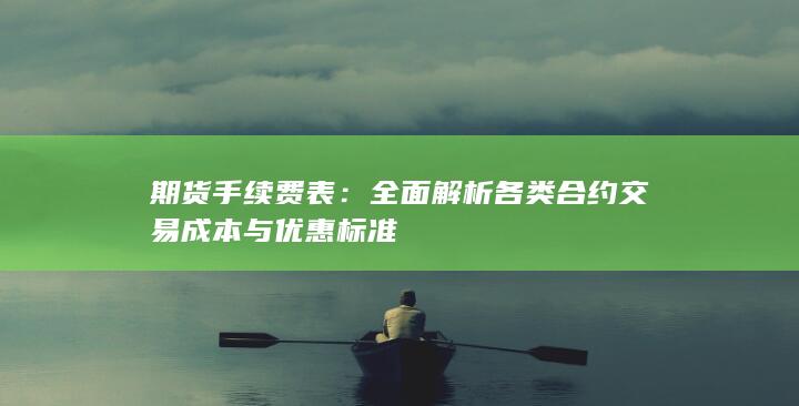 全面解析各类合约交易成本与优惠标准