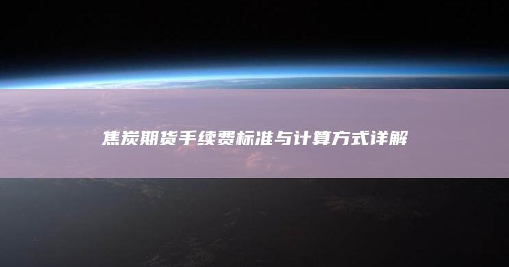 焦炭期货手续费标准与计算方式详解