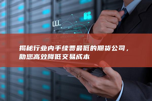 揭秘行业内手续费最低的期货公司