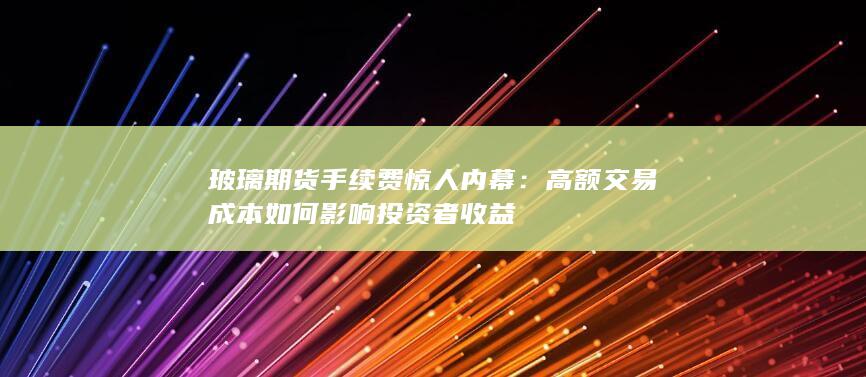 玻璃期货手续费惊人内幕
