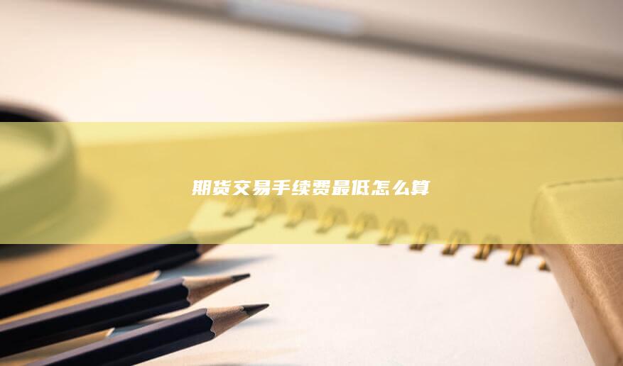 期货交易手续费最低怎么算