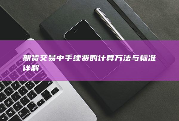 期货交易中手续费的计算方法与标准详解