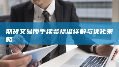 期货交易所手续费标准详解与优化策略