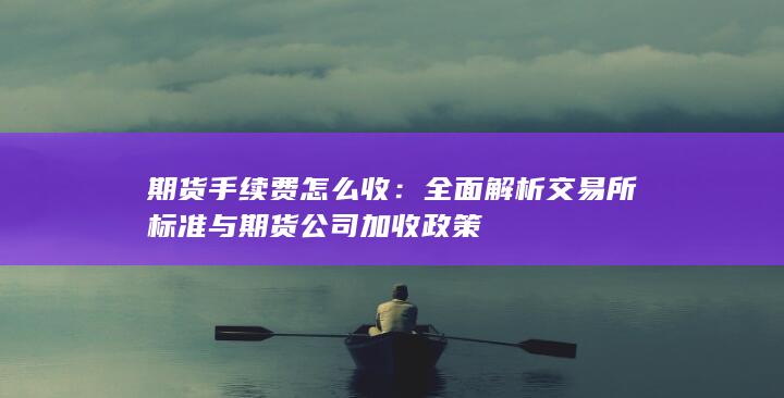 全面解析交易所标准与期货公司加收政策