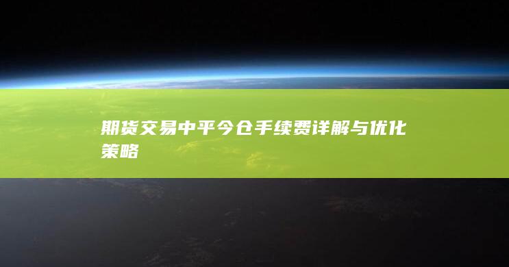 期货交易中平今仓手续费详解与优化策略