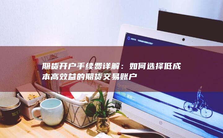 如何选择低成本高效益的期货交易账户