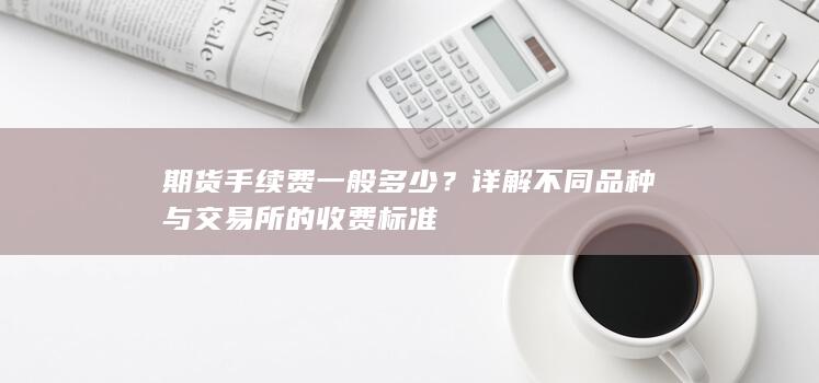 详解不同品种与交易所的收费标准
