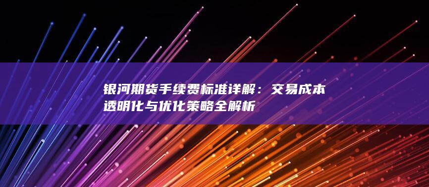 银河期货手续费标准详解