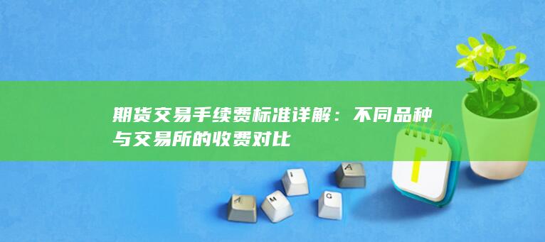 期货交易手续费标准详解
