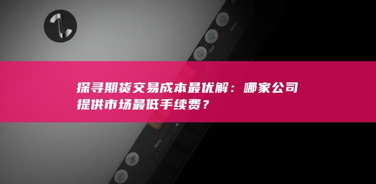 哪家公司提供市场最低手续费