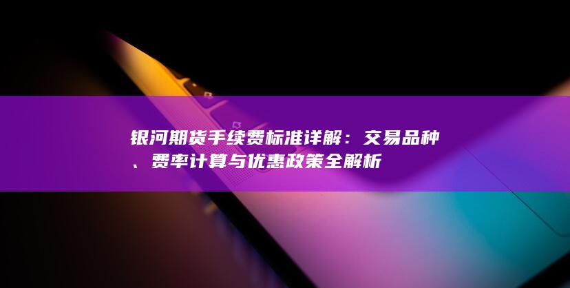 银河期货手续费标准详解
