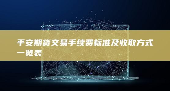 平安期货交易手续费标准及收取方式一览表