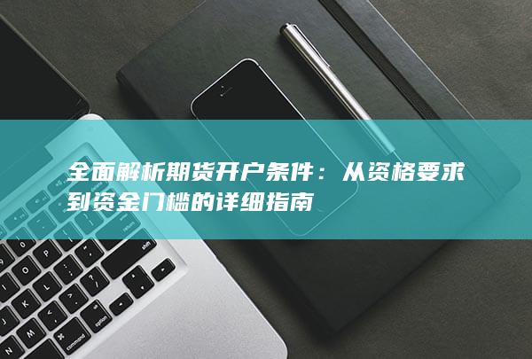 从资格要求到资金门槛的详细指南