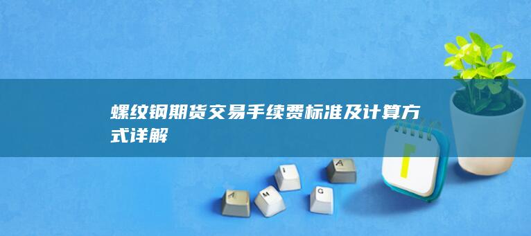 螺纹钢期货交易手续费标准及计算方式详解