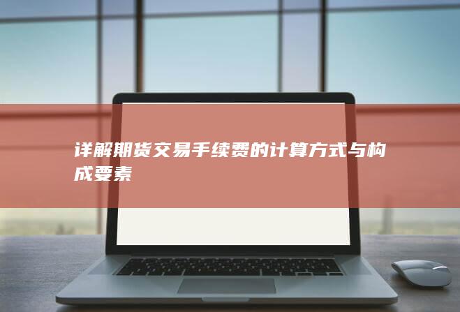 详解期货交易手续费的计算方式与构成要素