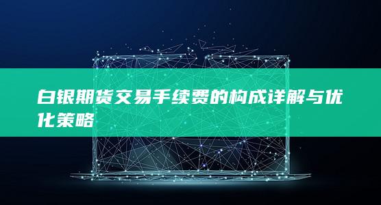 白银期货交易手续费的构成详解与优化策略
