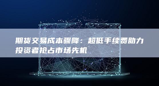 期货交易成本骤降