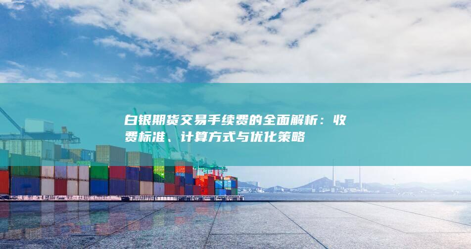 白银期货交易手续费的全面解析