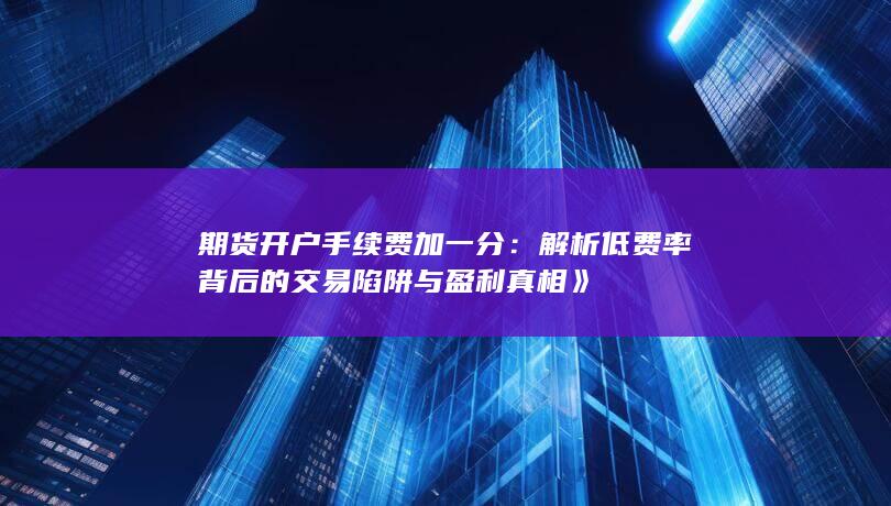 解析低费率背后的交易陷阱与盈利真相