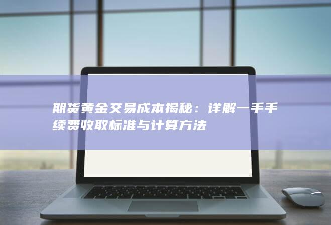 详解一手手续费收取标准与计算方法