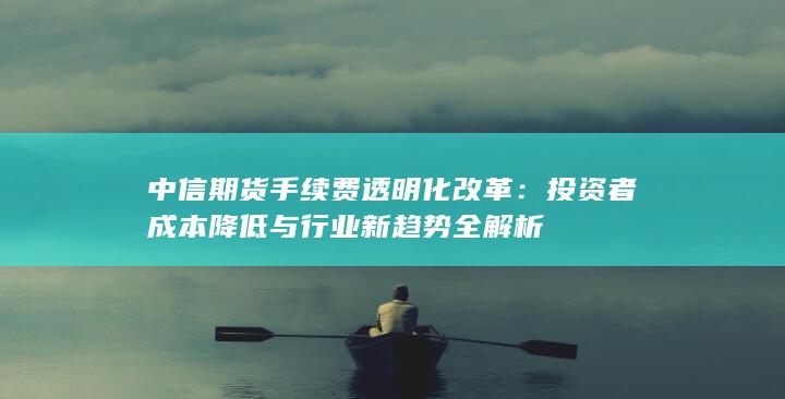 投资者成本降低与行业新趋势全解析