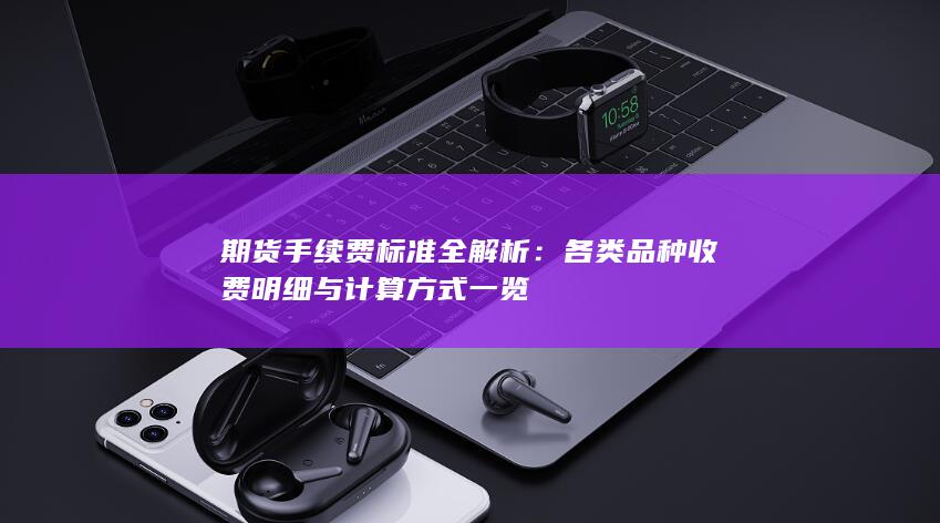 各类品种收费明细与计算方式一览