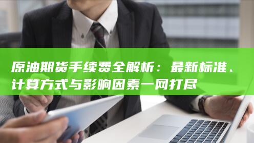 原油期货手续费全解析