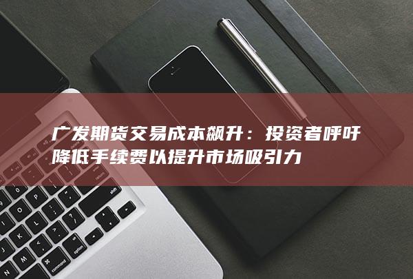 广发期货交易成本飙升