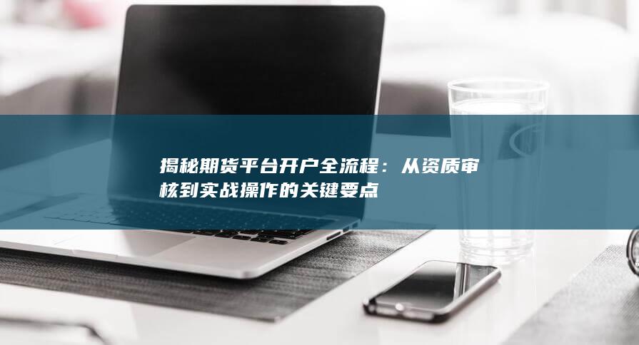 从资质审核到实战操作的关键要点